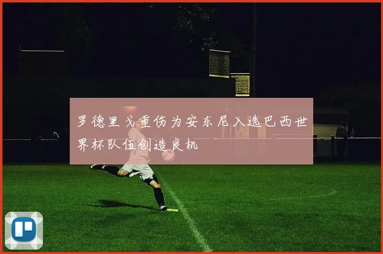 罗德里戈重伤为安东尼入选巴西世界杯队伍创造良机