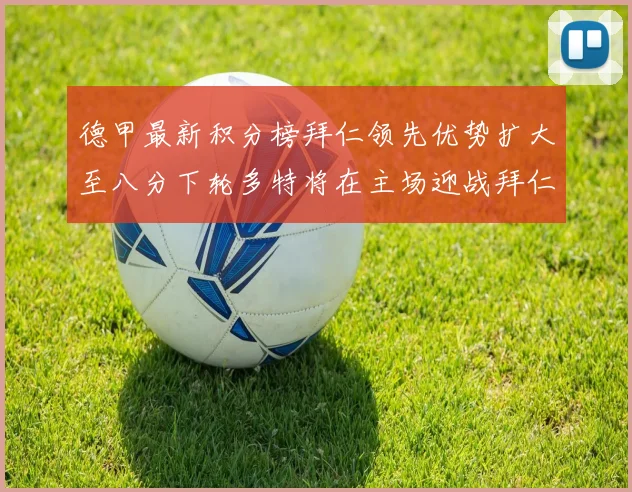 德甲最新积分榜拜仁领先优势扩大至八分下轮多特将在主场迎战拜仁