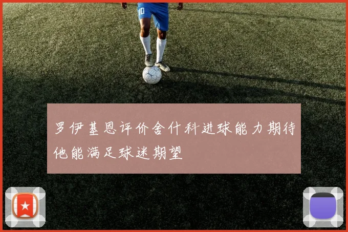 罗伊基恩评价舍什科进球能力期待他能满足球迷期望