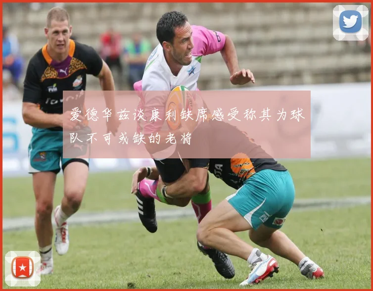 爱德华兹谈康利缺席感受称其为球队不可或缺的老将