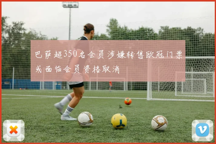 巴萨超350名会员涉嫌转售欧冠门票或面临会员资格取消