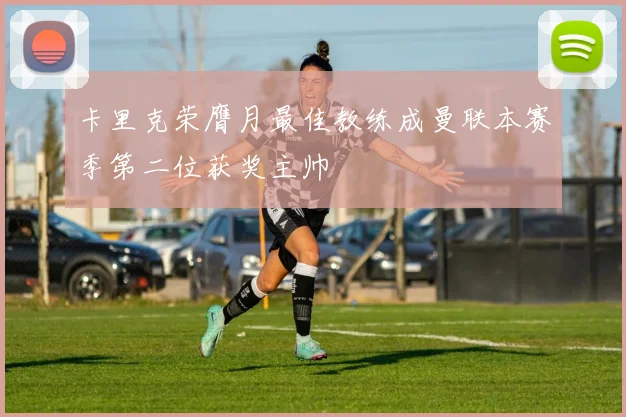 卡里克荣膺月最佳教练成曼联本赛季第二位获奖主帅