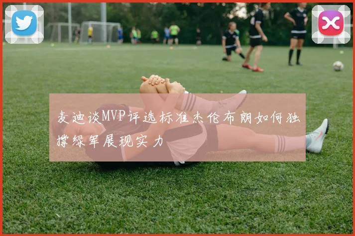 麦迪谈MVP评选标准杰伦布朗如何独撑绿军展现实力