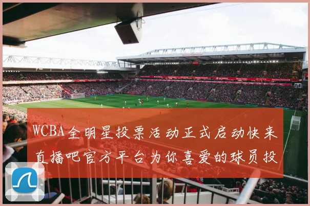 WCBA全明星投票活动正式启动快来直播吧官方平台为你喜爱的球员投票吧