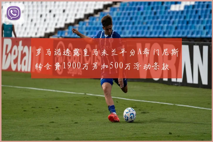 罗马诺透露皇马米兰平分A希门尼斯转会费1900万另加500万浮动条款