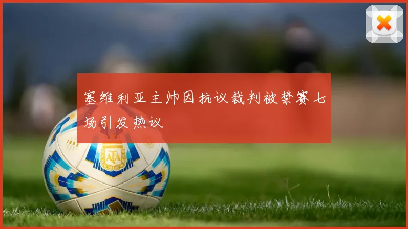 塞维利亚主帅因抗议裁判被禁赛七场引发热议