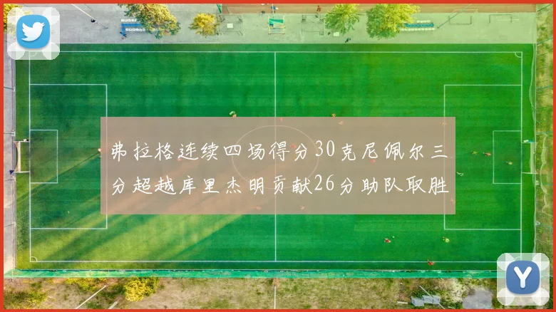 弗拉格连续四场得分30克尼佩尔三分超越库里杰明贡献26分助队取胜