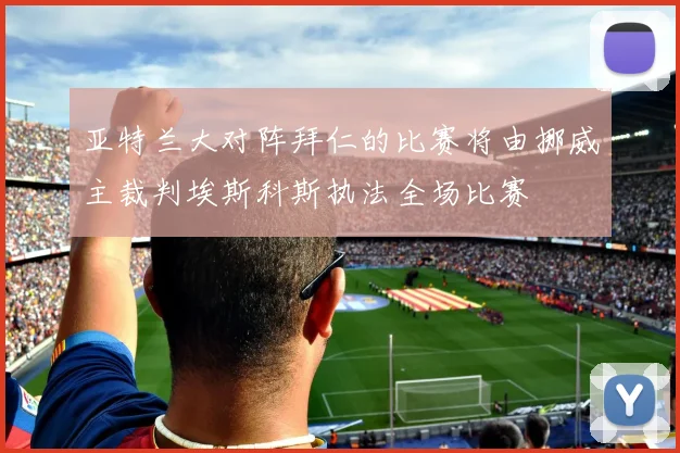 亚特兰大对阵拜仁的比赛将由挪威主裁判埃斯科斯执法全场比赛