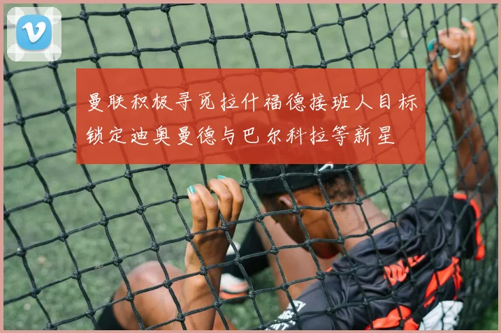 曼联积极寻觅拉什福德接班人目标锁定迪奥曼德与巴尔科拉等新星