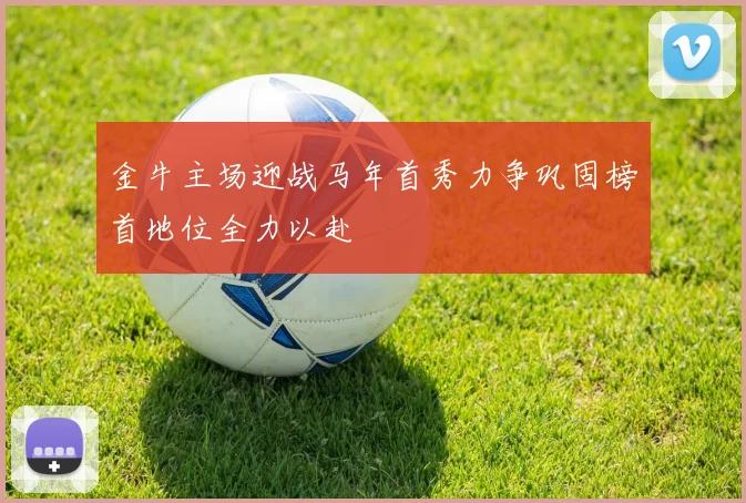 金牛主场迎战马年首秀力争巩固榜首地位全力以赴